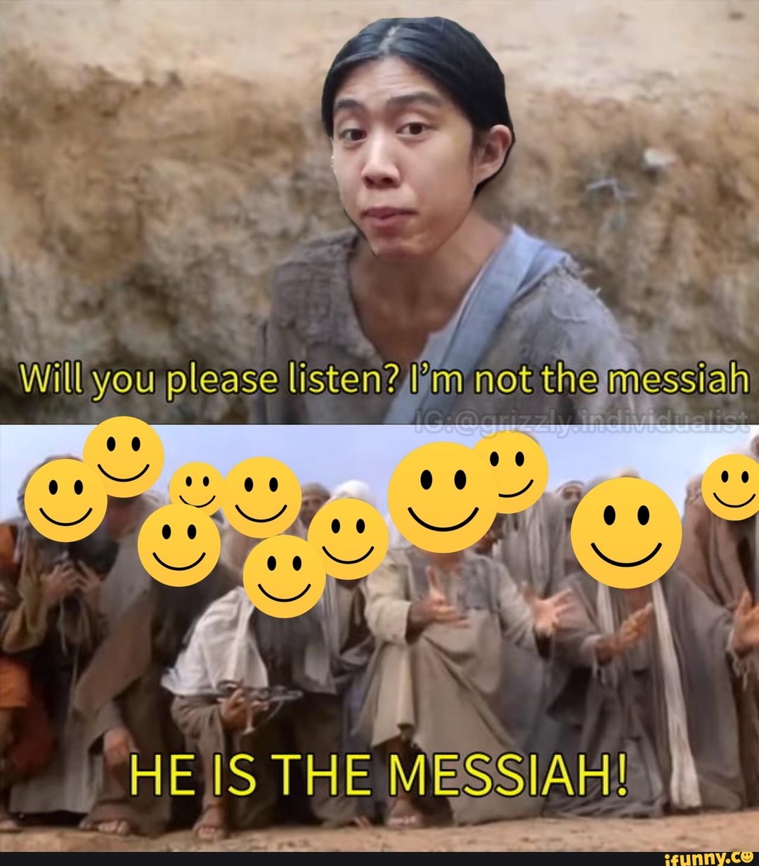 Will you please listen? Pim not the messiah
HE THE MESSIAH