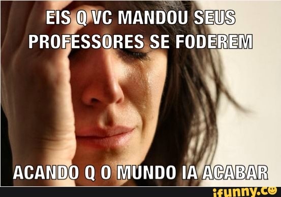 Sta MANDOU SEUS)
PROFESSORES;SE FODEREM
