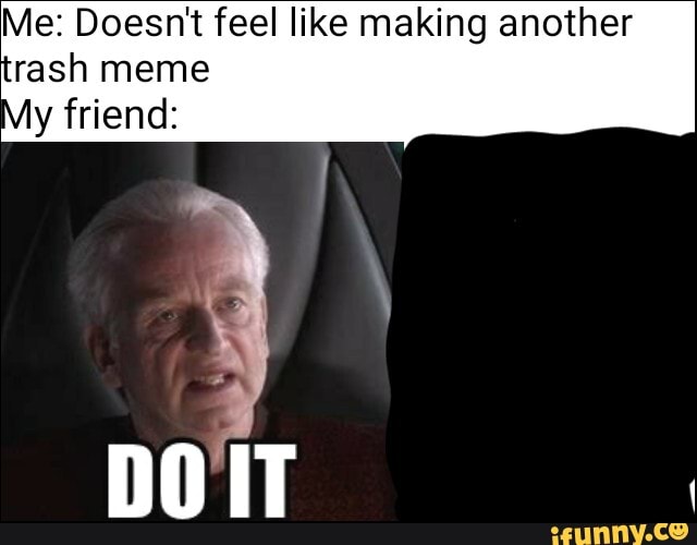Me Doesn't feel like making another rash meme y friend DOIT iFunny