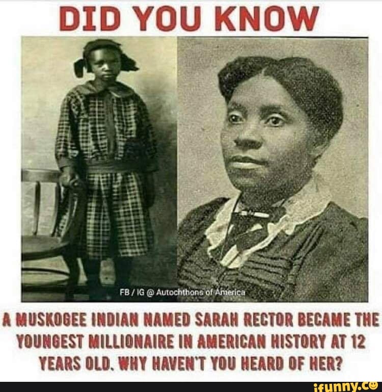 DID YOU KNOW
Artica
A MUSKOGEE INDIAN NAMED SARAW RECTOR BECAME THE
YOUNGEST MILLIONAIRE IN AMERICAN HISTORY AT 12
YEARS OLD. WHY HAVEN'T YOU HEARD OF HER?