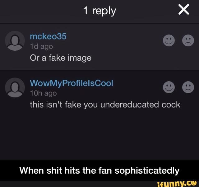 - 10h £1th
this isn't fake you undereducated cock
When shit hits the fan sophisticatedly - When shit hits the fan sophisticatedly