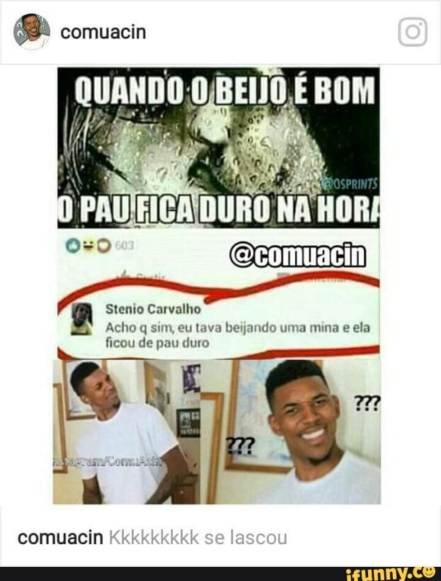 e comuacin
R Stenio Carvalho
Acho q sim, eu tava beijando uma mina e ela
ficou de pau duro
comuacin Kkkkkkkkk se lascou