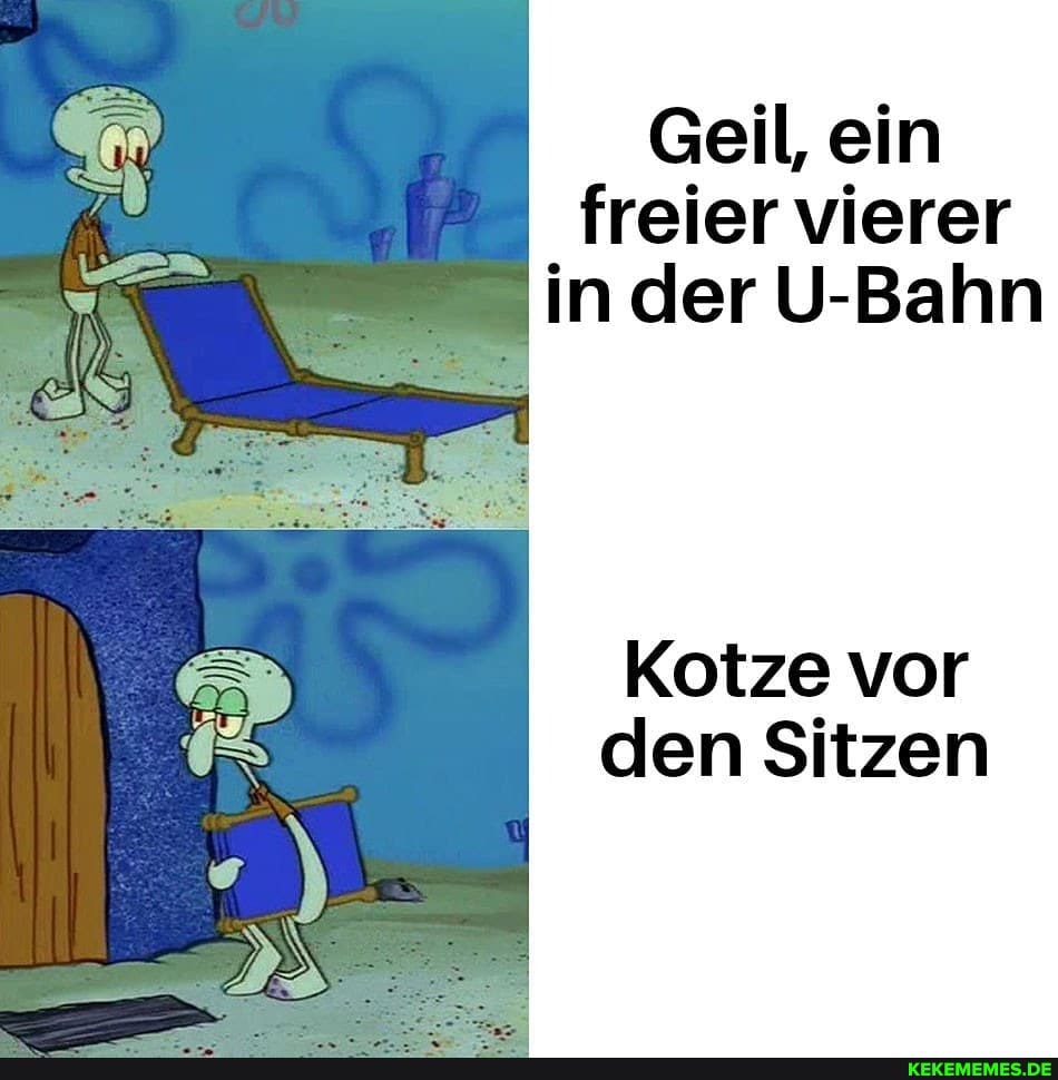 Geil, ein freier vierer in der U-Bahn
Kotze vor den Sitzen