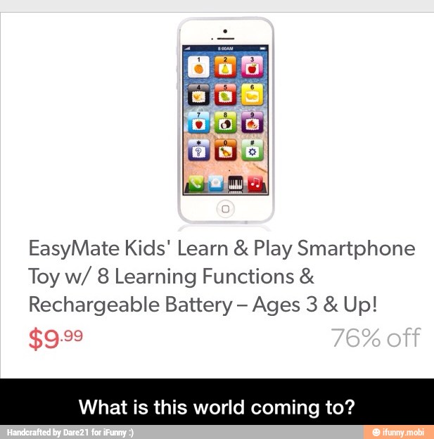 EasyMate Kids' Learn Play Smartphone
Toy w/ 8 Learning Functions Rechargeable Battery What is this world coming to? - What is this world coming to?