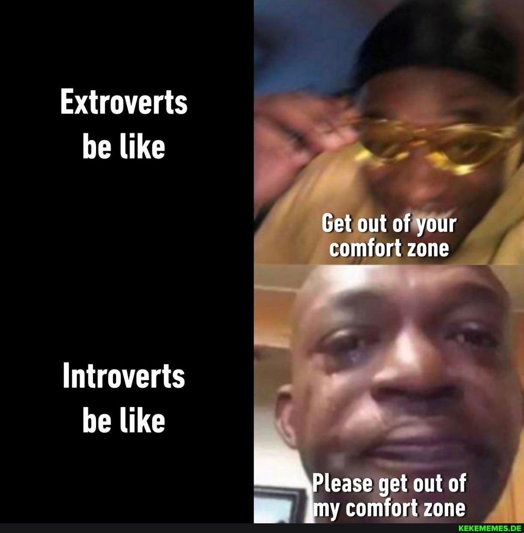 Extroverts be like Get out of your comfort zone Introverts be like get out of im