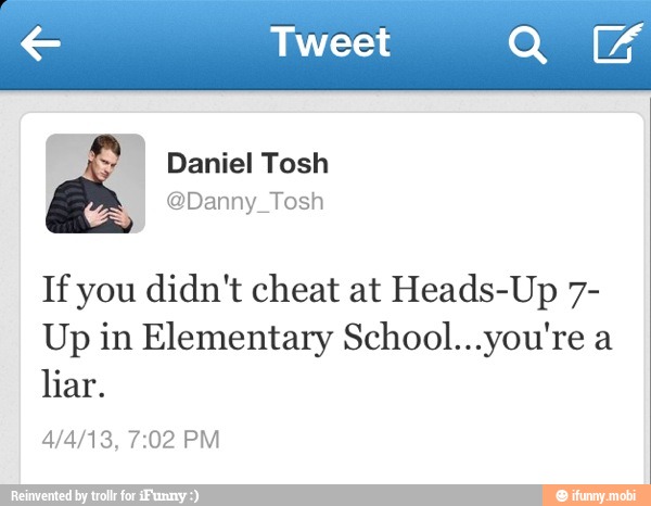 € Tweet QUA
If you didn't cheat at Heads-Up 7-
Up in Elementary School...you're a
liar.