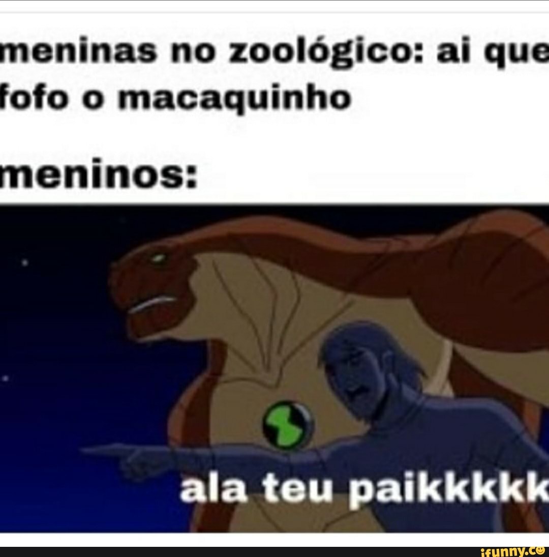 eninas no zoológico: ai que ofo o macaquinho
ala teu paikkkkk