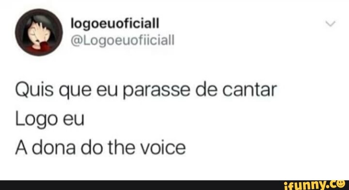 Quis que eu parasse de cantar
Logo eu
A dona do the voice