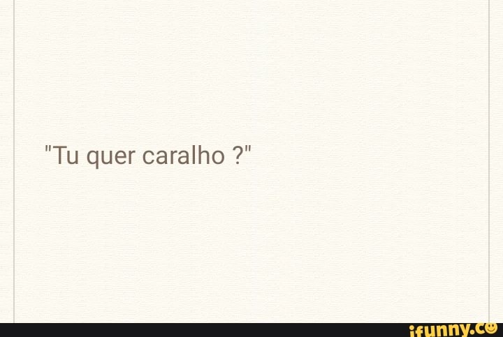 "Tu quer caralho