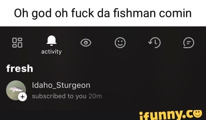 Oh god oh fuck da fishman comin
activity
Idaho_Sturgeon
fresh