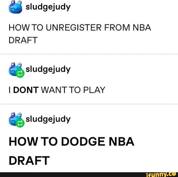 3 sludgejudy
HOW TO UNREGISTER FROM NBA
DRAFT
IT
I DONT WANT TO PLAY
HOW TO DODGE NBA
DRAFT