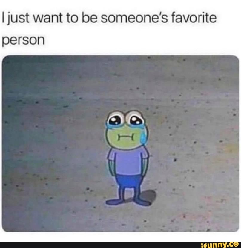 i-just-want-to-be-someone-s-favorite-person-ifunny