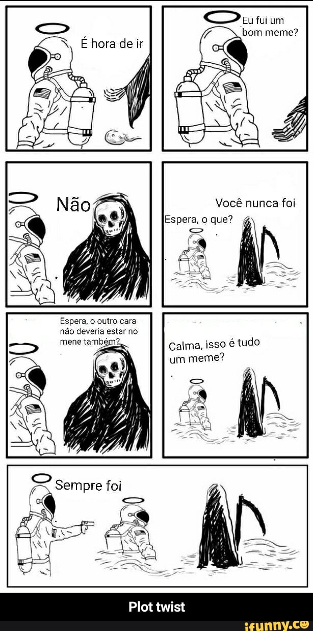 mene também Calma, isso é tudo
um
meme?
Você nunca foi
Espera, o que?
e - Plot twist