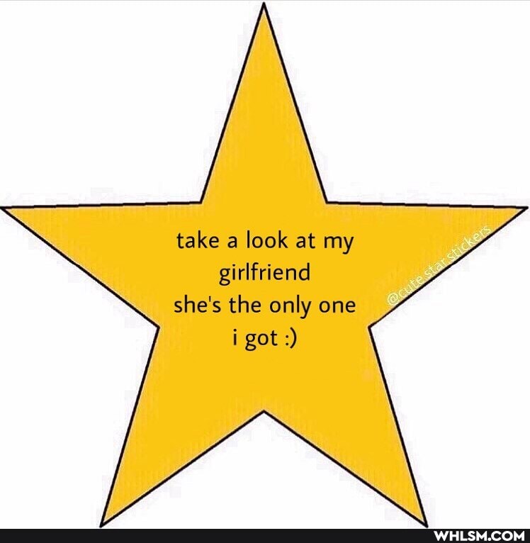 take a look at my
girlfriend she's the only one got