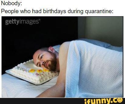 Nobody:
People who had birthdays during quarantine: