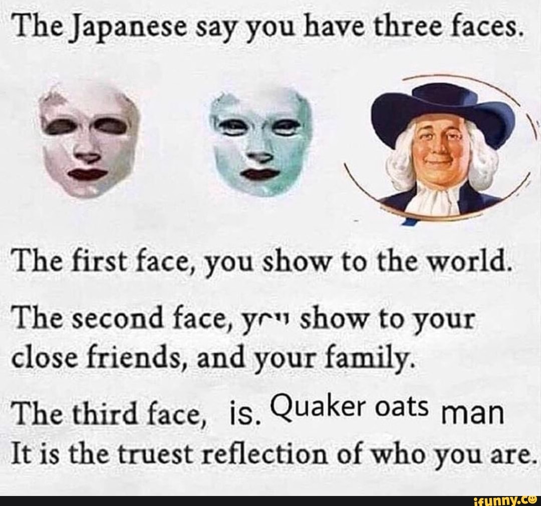 Three faces. Japanese say you have three faces. Japanese say you. Japanese have 3 face. Did you say Family meme.