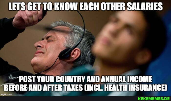 LETS GET TO KNOW EACH OTHER SALARIES
POST YOUR COUNTRY AND ANNUAL INCOME BEFORE AND AFTER TAKES (INCL. HEALTH INSURANCE)