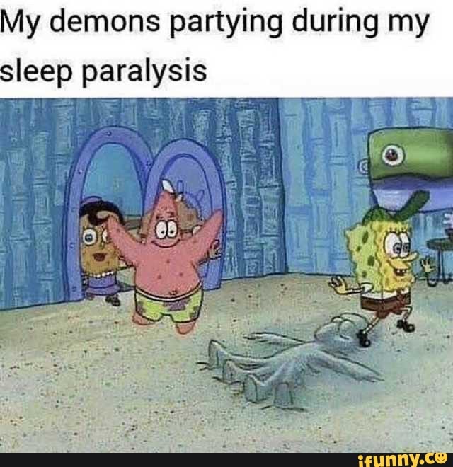 My demons partying during my
leep paralysis