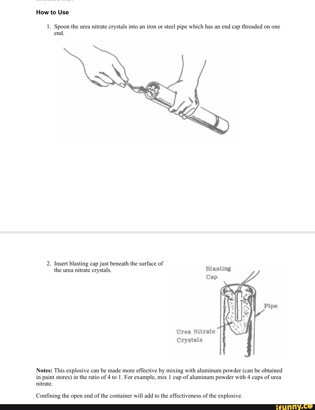 How to Use 1. Spoon the urea nitrate crystals into an iron or steel pipe which has an end cap