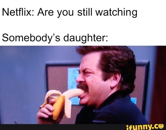 Netflix: Are you still watching
Somebody's daughter: