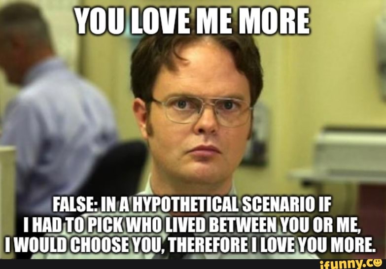 FALSE: IN/A(HYPOTHETICAL SCENARIO IF
A PA en [HAD TOPICK WHO LIVED BETWEEN,YOU OR ME,
1 WOULD CHOOSE YOU, THEREFORE I LOVEYOU MORE.