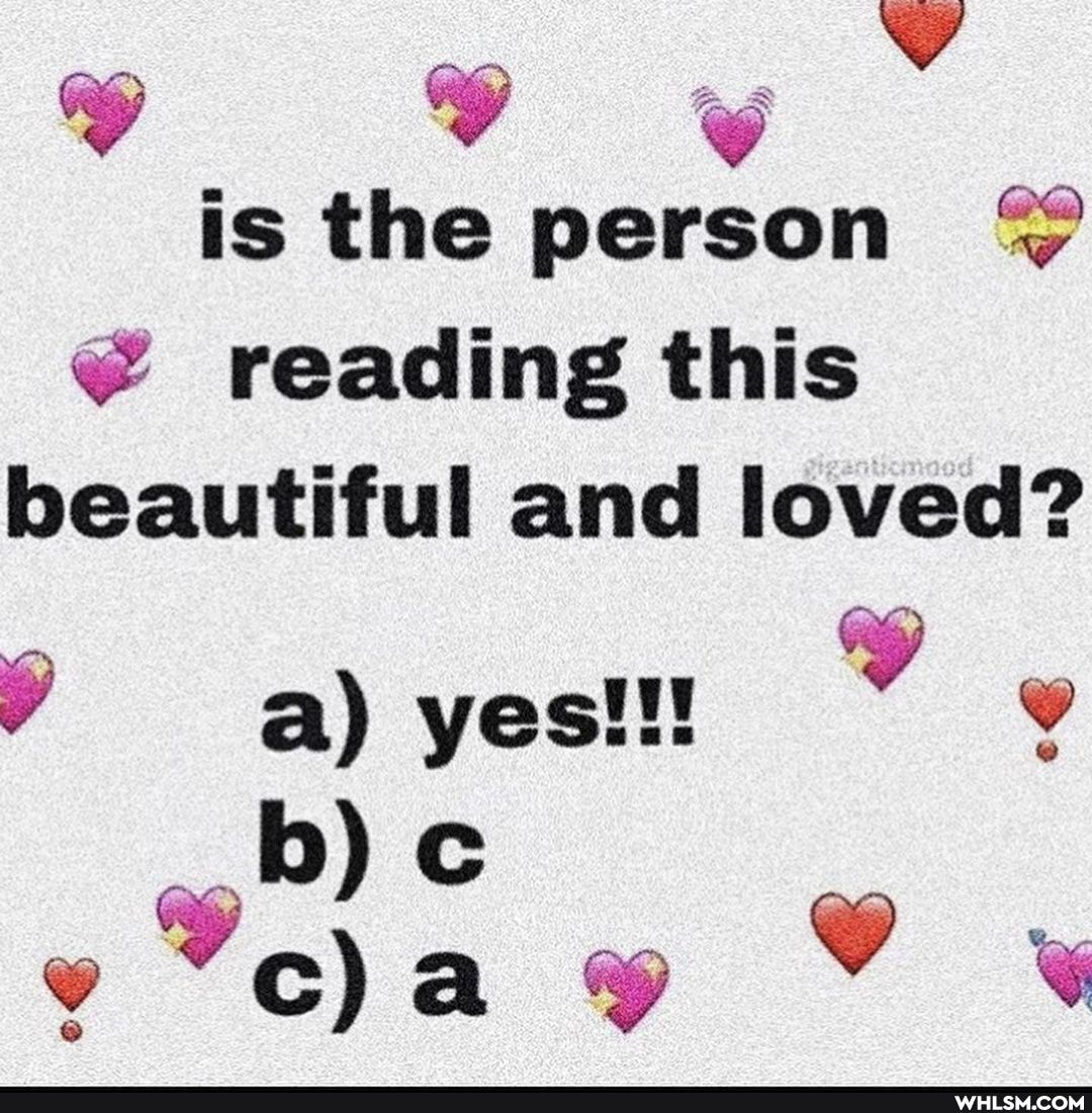 is the person reading this
beautiful and loved?
Y a) yes!!!
wy Vv ww