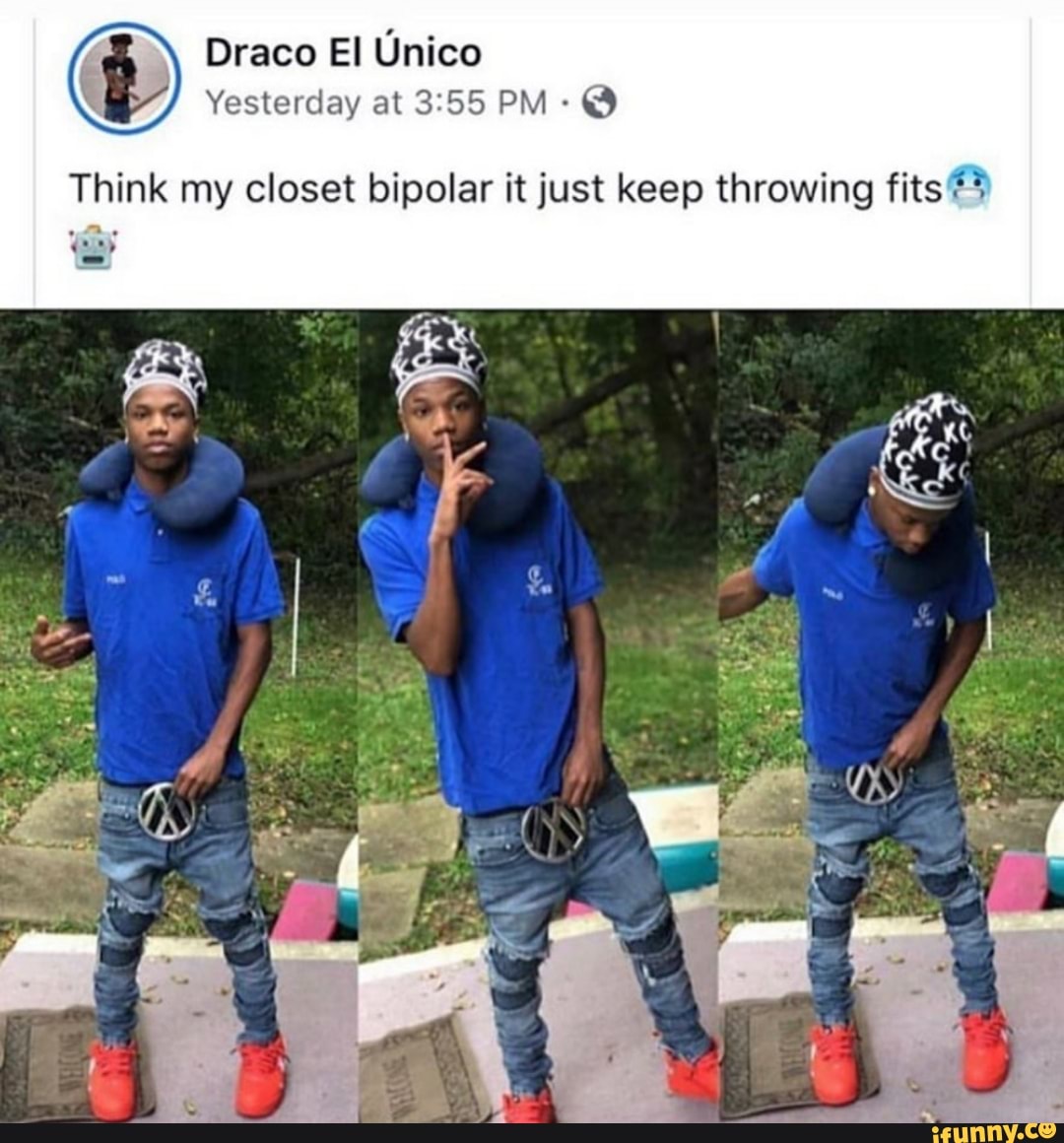 Think my closet bipolar it just keep throwíng fits FT iFunny