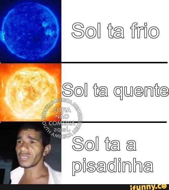 Sol ta frio
Sol ta quente
pisadinha