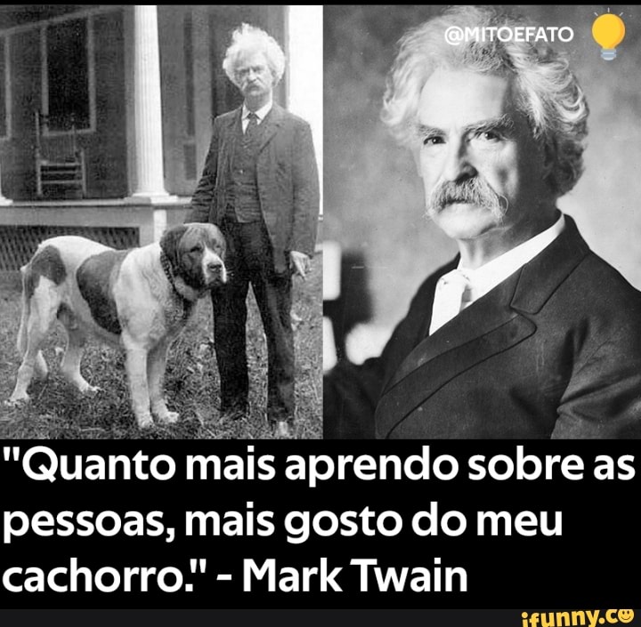 "Quanto mais aprendo sobre as pessoas, mais gosto do meu cachorro" - Mark Twain