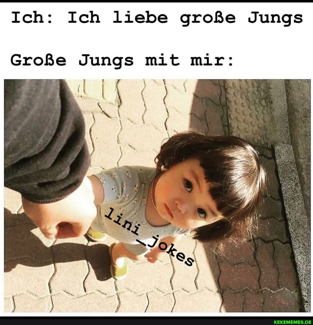 Ich: Ich liebe große Jungs
Große Jungs mit mir: