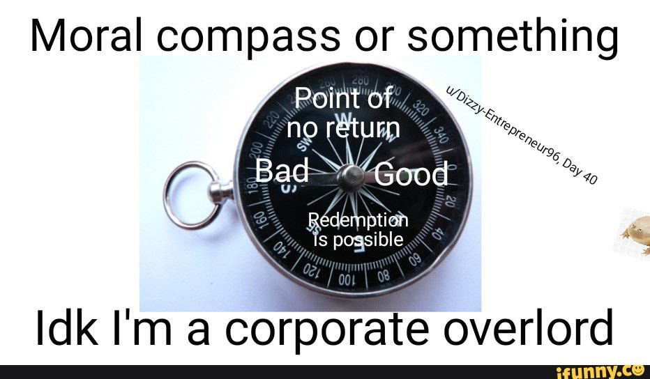 Moral compass or something Point of no return Idk I'm a corporate