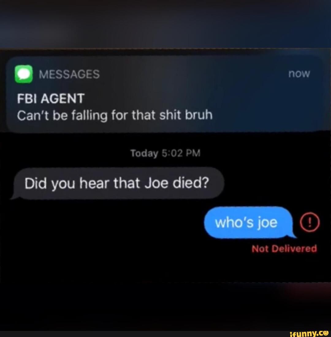 FBI AGENT
Can't be falling for that shit bruh
Did you hear that Joe died?
Not Delivered