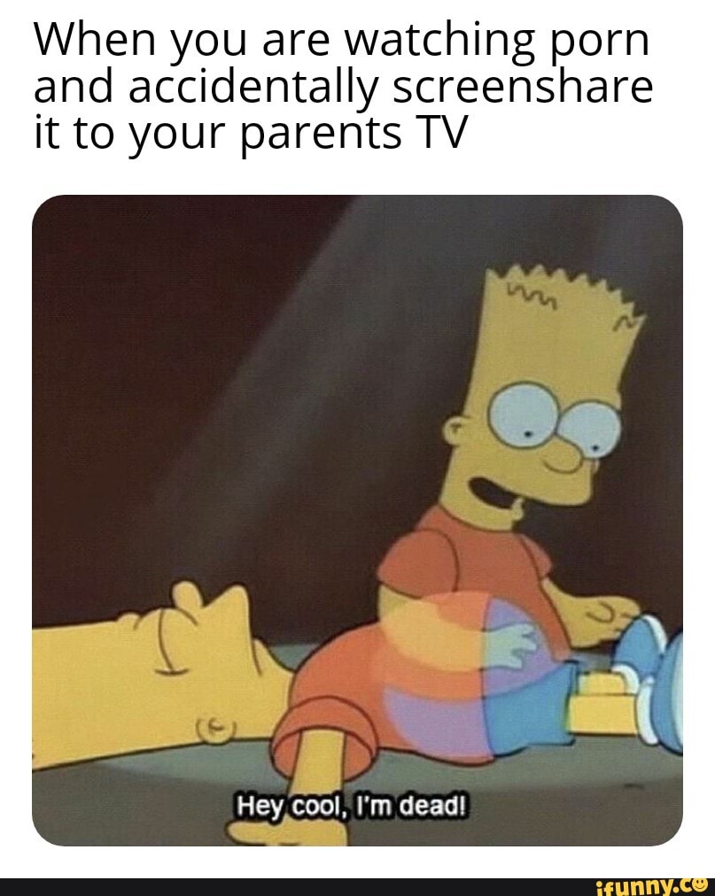When you are watching porn
and accidentally screenshare
it to your parents TV