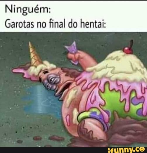 Ninguém:
Garotas no
final do hentai: