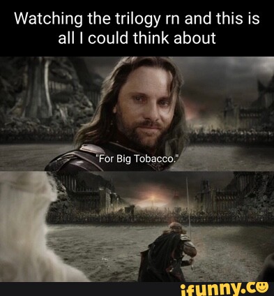 for big tobacco meme Watching the trilogy rn and this is all I could think about For Big Tobecco  Ne