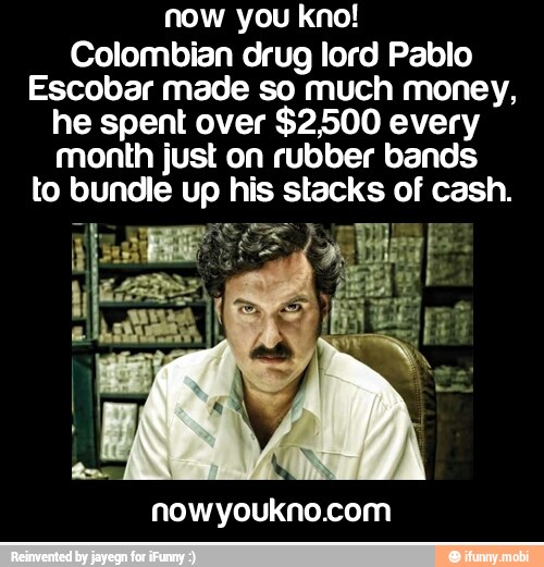 Now you kno! Colombian drug lord Pablo Escobar made so much money, he