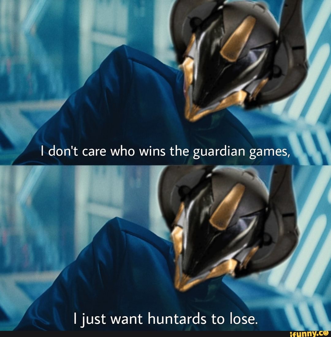 iN I don't care who wins the guardian games, I just want huntards to lose.  - )