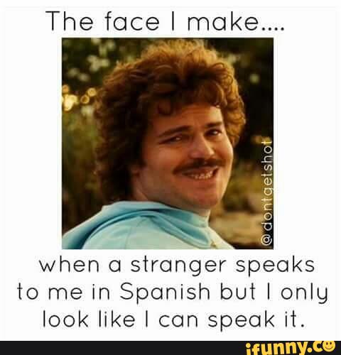 The Face I Make When A Stranger Speaks To Me In Spanish But I Only Look Like I Can Speak It Ifunny