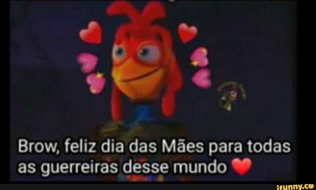 Brow, feliz dia das Mães para todas as guerreiras desse mundo