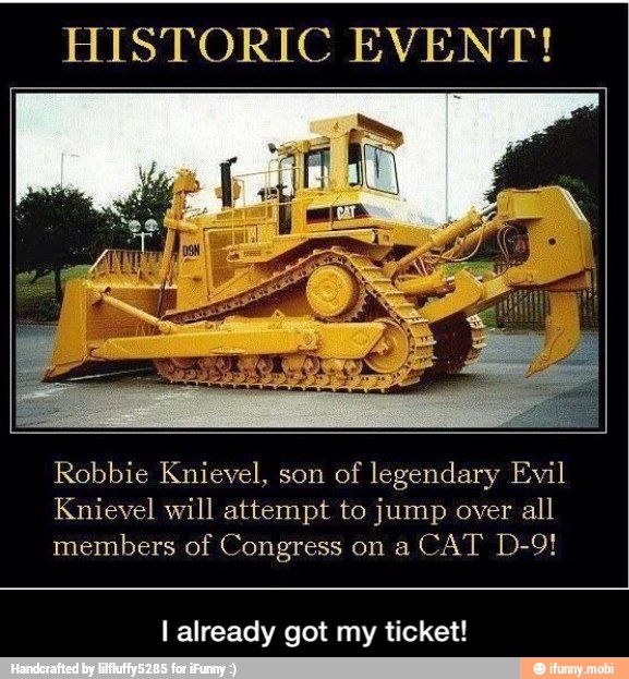 HISTORIC EVENT!
Robbie Knievel, son
of legendary Evil
Knievel will attempt jump over all
members of Congress on a
I already got my ticket! - I already got my ticket!