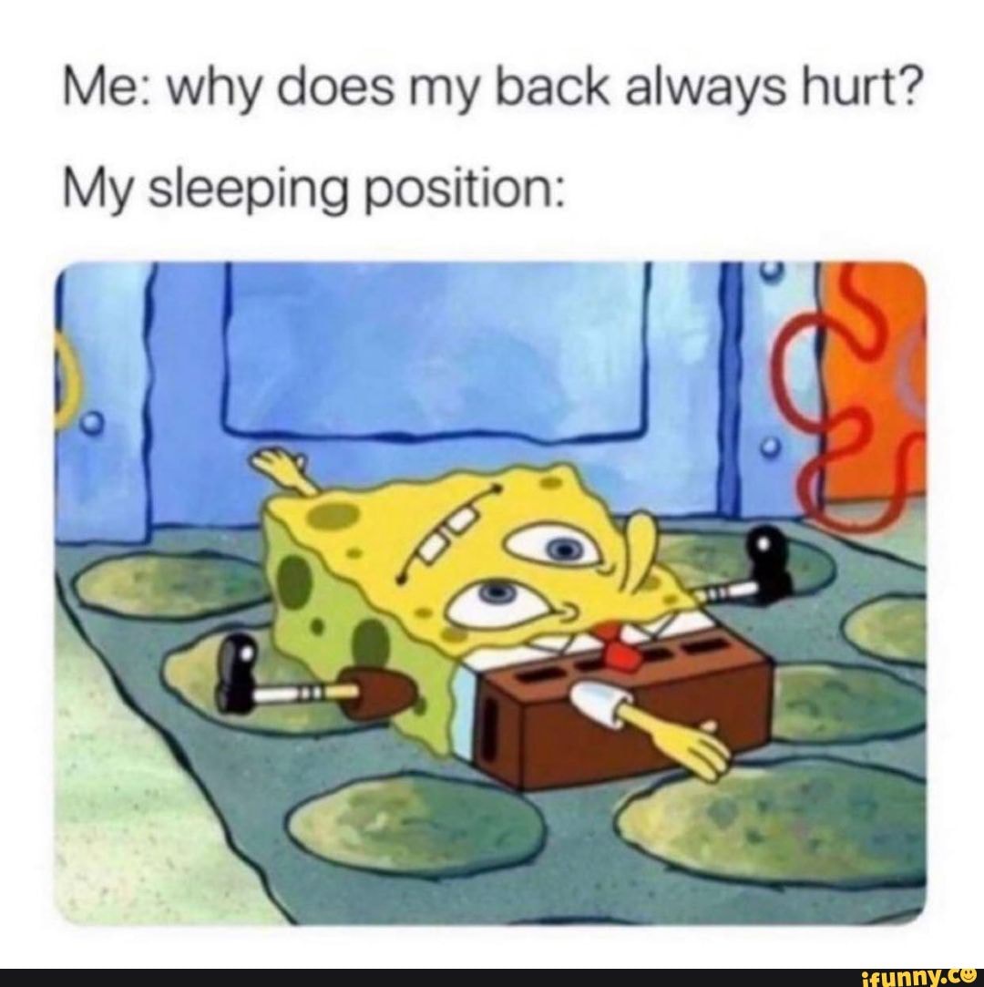 Me why does my back always hurt? My sleeping position SS iFunny Brazil
