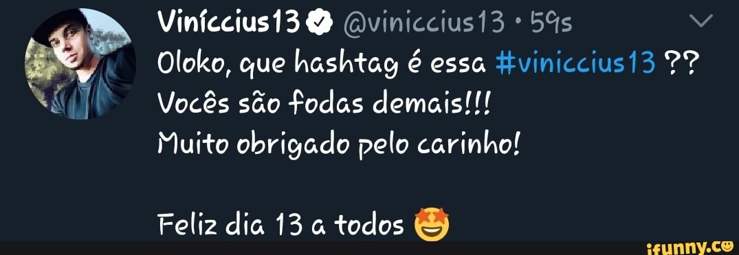Oloko, que hashtag é essa itviniccius13 PP Vocês são fodas demais!!!
Muito obrigado pelo carinho!
Feliz dia 13 a todos