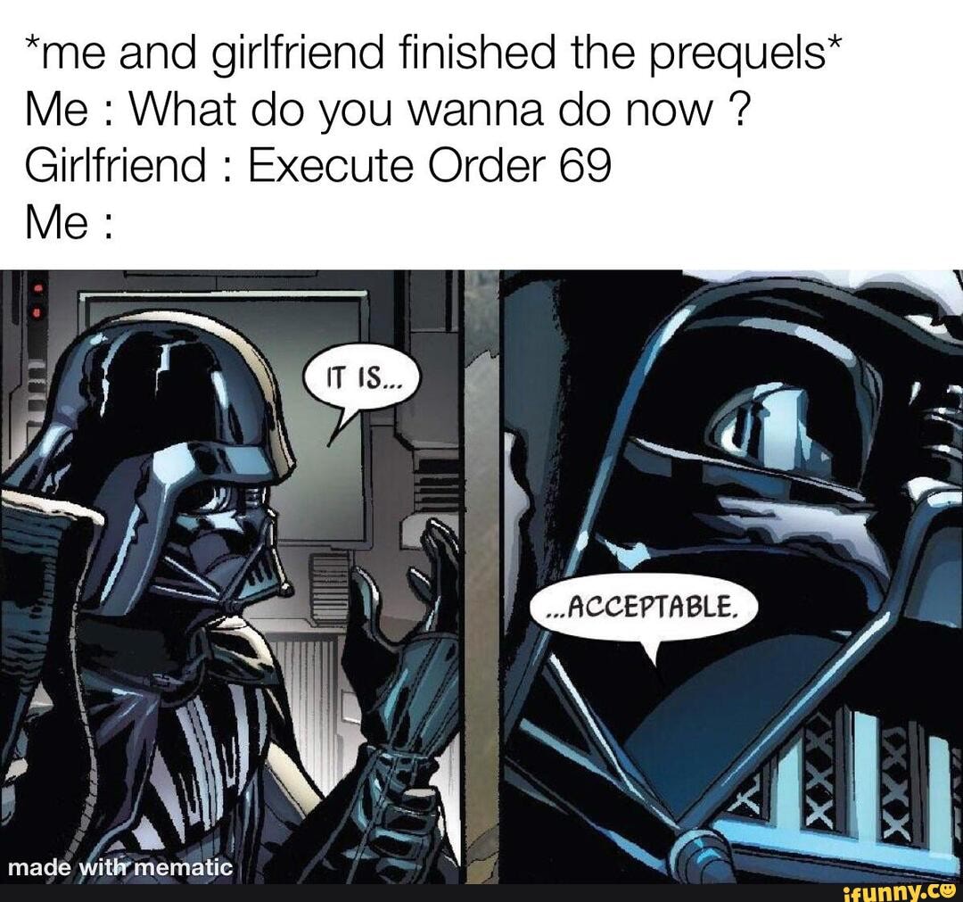 *me and girlfriend finished the prequels* Me : What do you wanna do now ...