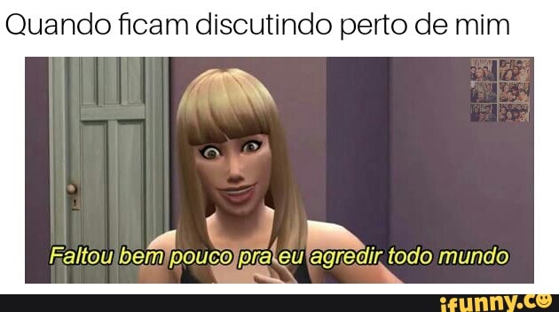 Quando ficam discutindo perto de mim