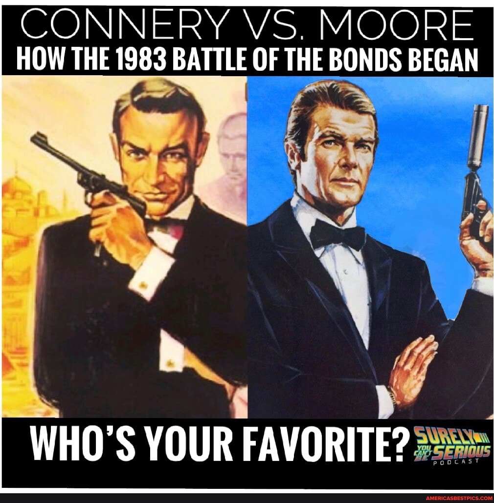 CONNERY VS. MOORE HOW THE 1983 BATTLE OF THE BONDS BEGAN
WHO'S YOUR FAVORITE?
+SERIOUS
POOCAST