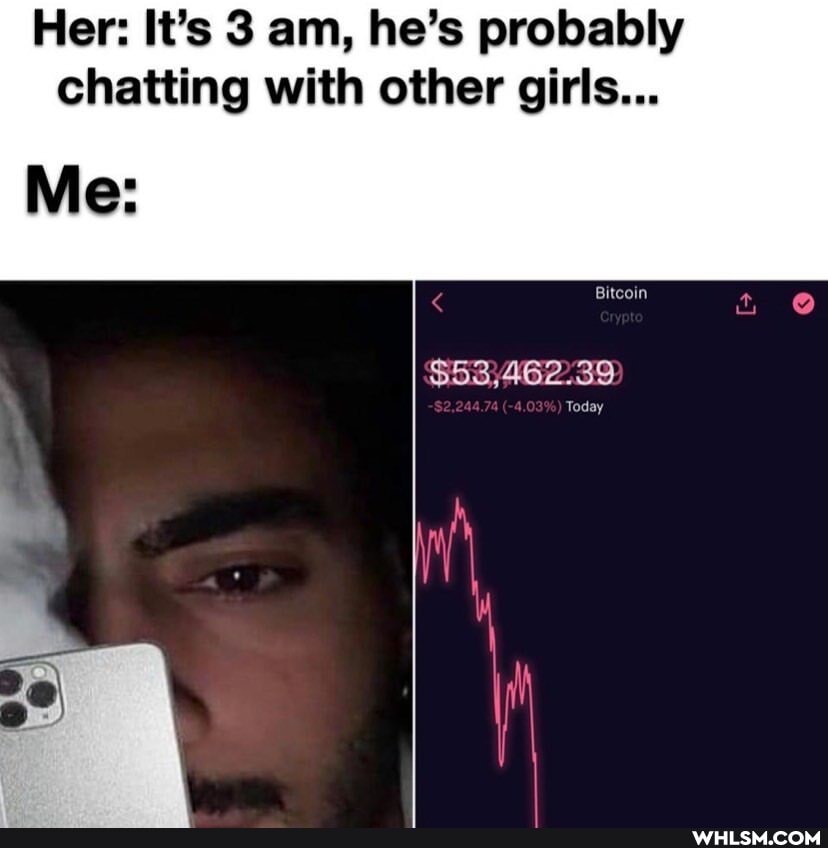 Her: It's 3 am, he's probably chatting with other girls...
Me: