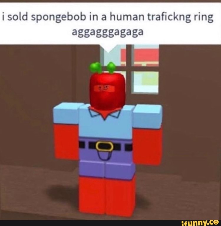 I Sold Spongebob In A Human Trafickng Ring Aggagggagaga Ifunny
