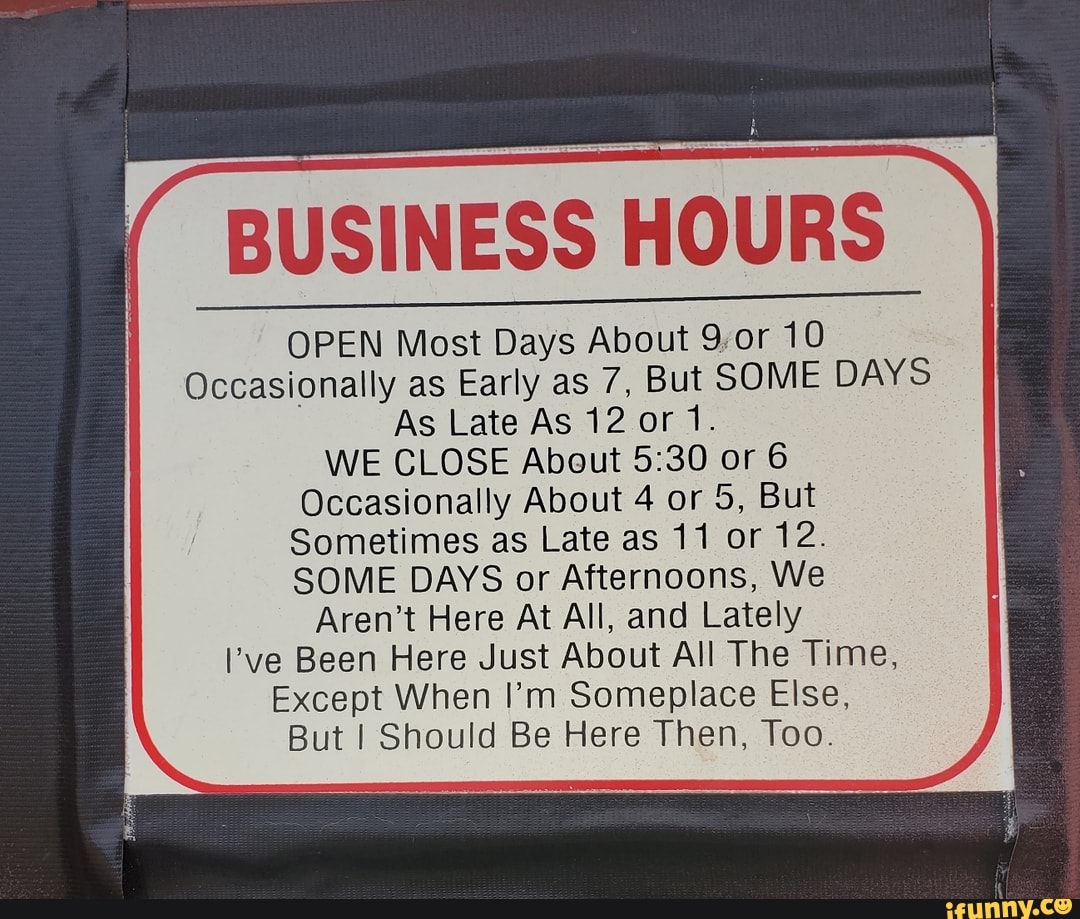 BUSINESS HOURS OPEN Most Days About 9 or 10 Occasionally as Early as 7