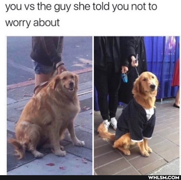 you vs the guy she told you not to worry about
fe