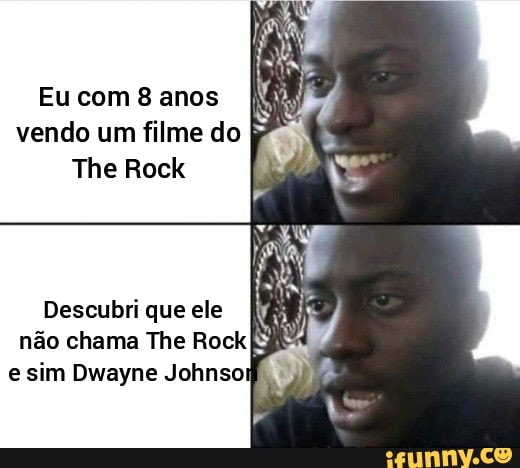 Eu com 8 anos vendo um filme do
The Rock
Descubri que ele
não chema The
e sim Dwayne Johnsoi